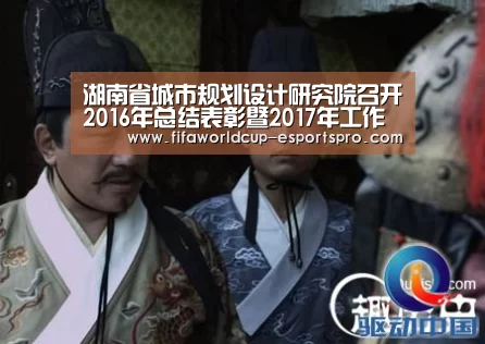湖南省城市规划设计研究院召开2016年总结表彰暨2017年工作动员大会:世界杯竞猜(图2) 世界杯官方入口