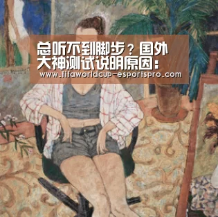 总听不到脚步?国外大神测试说明原因:世界杯官方入口(图2) 世界杯官方入口
